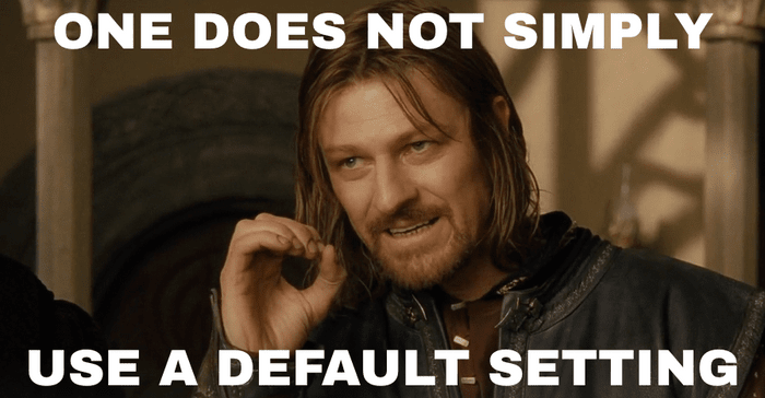 One Does Not Simply Use A Default Setting One Does Not Simply Use A Default Setting